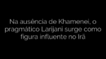 ​Na ausência de Khamenei, o pragmático Larijani surge como figura influente no Irã 